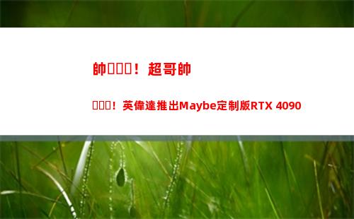 帥！超哥帥！英偉達推出Maybe定制版RTX 4090